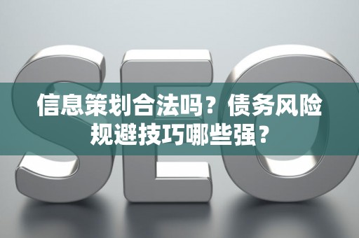 信息策划合法吗？债务风险规避技巧哪些强？